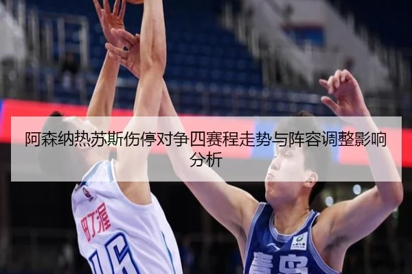 阿森纳热苏斯伤停对争四赛程走势与阵容调整影响分析